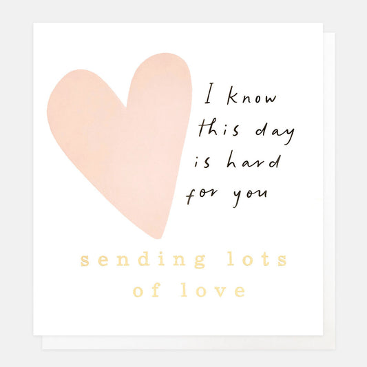 THT004-Caroline G-I Know This Day Is Hard For You Sending Lots Of Love Heart-Card-Thoughtfulness